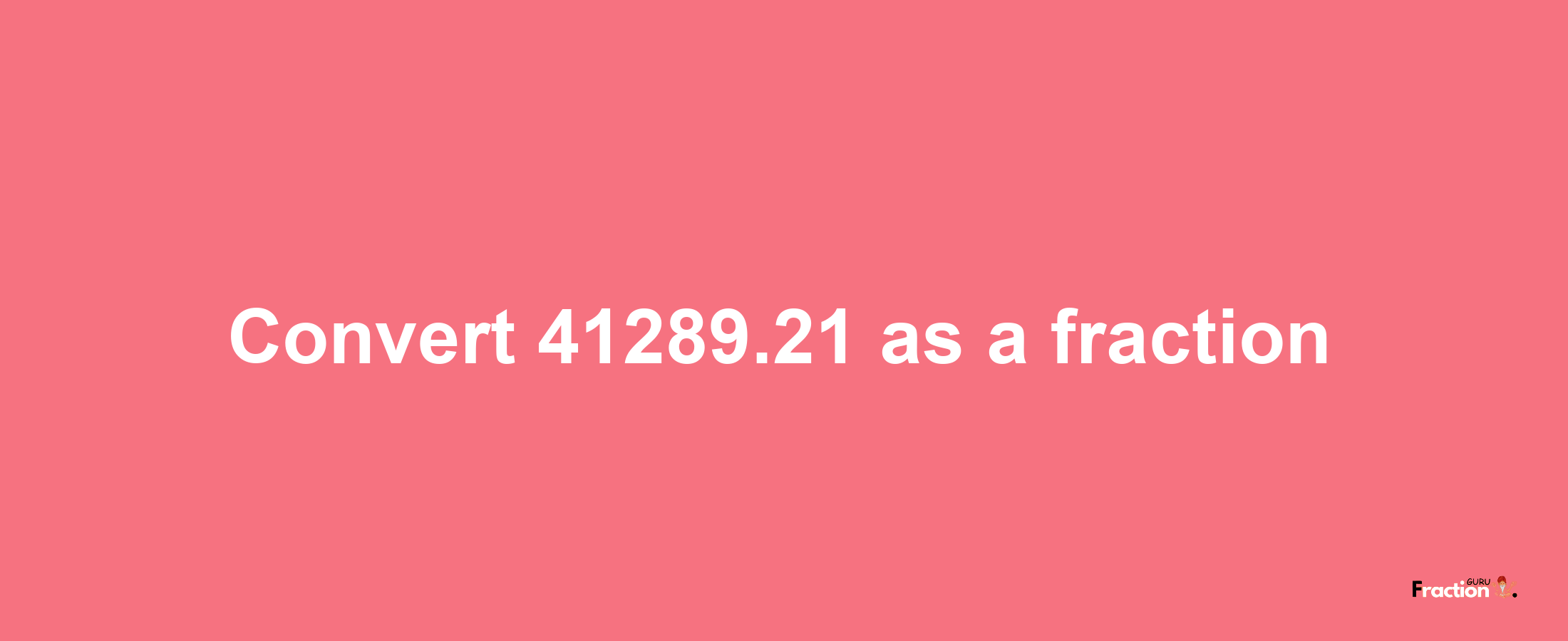 How to convert 41289.21 as a fraction