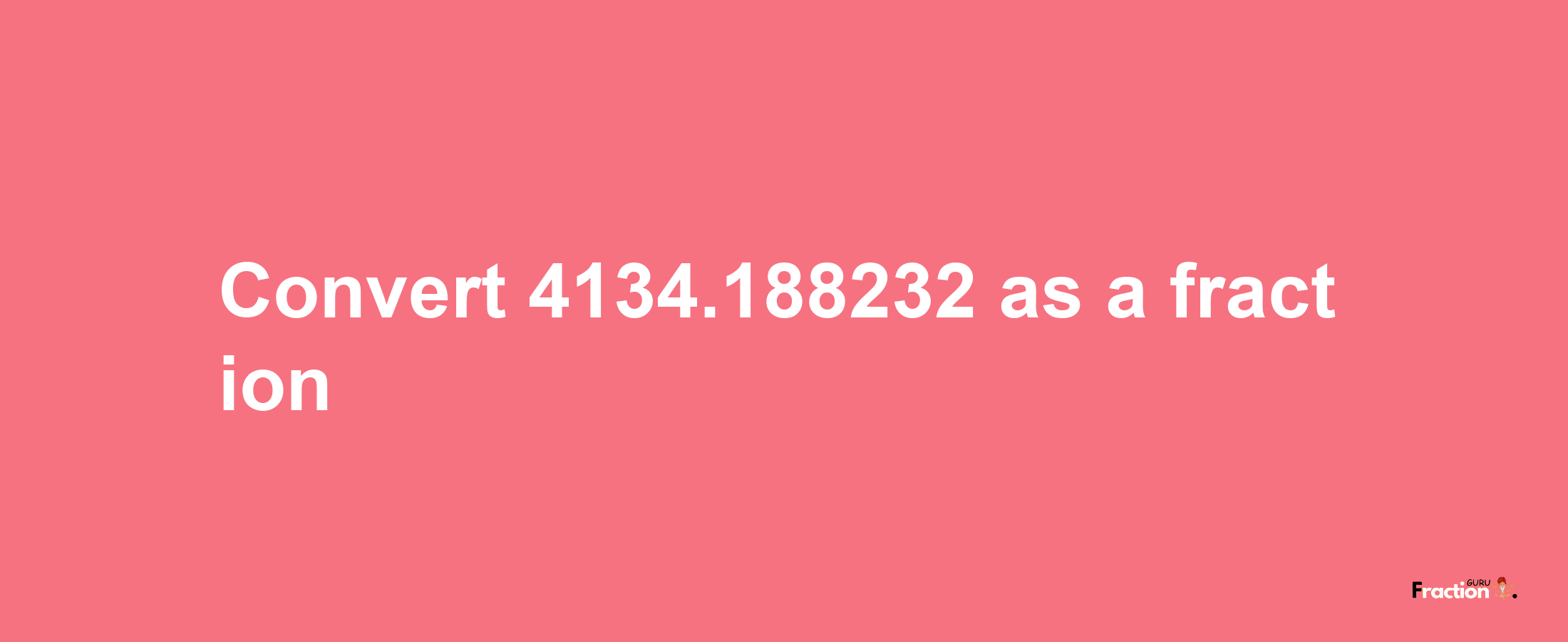 How to convert 4134.188232 as a fraction