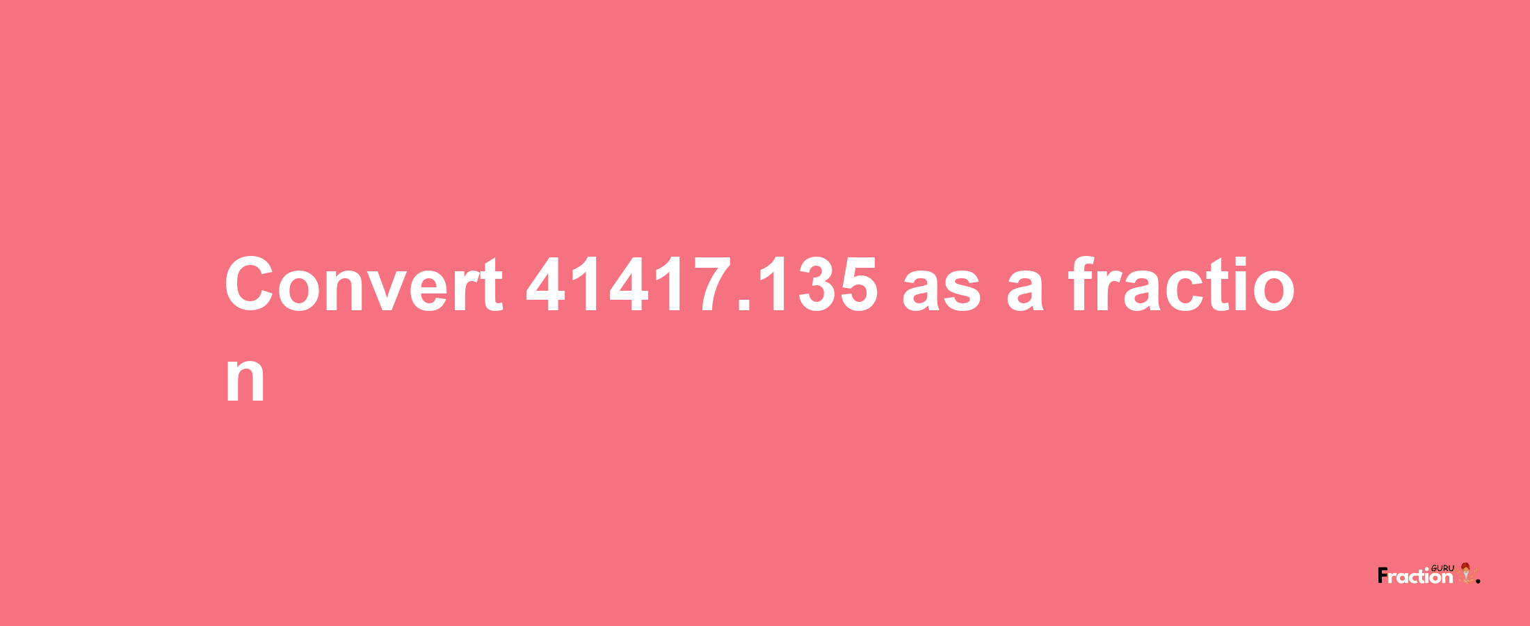 How to convert 41417.135 as a fraction