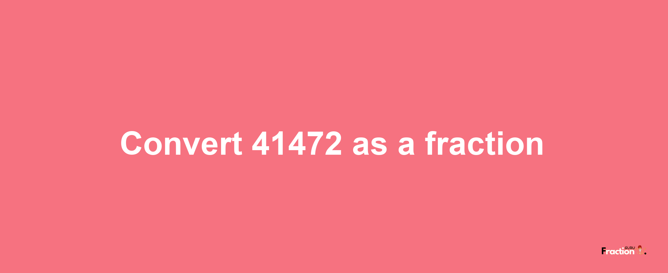 How to convert 41472 as a fraction