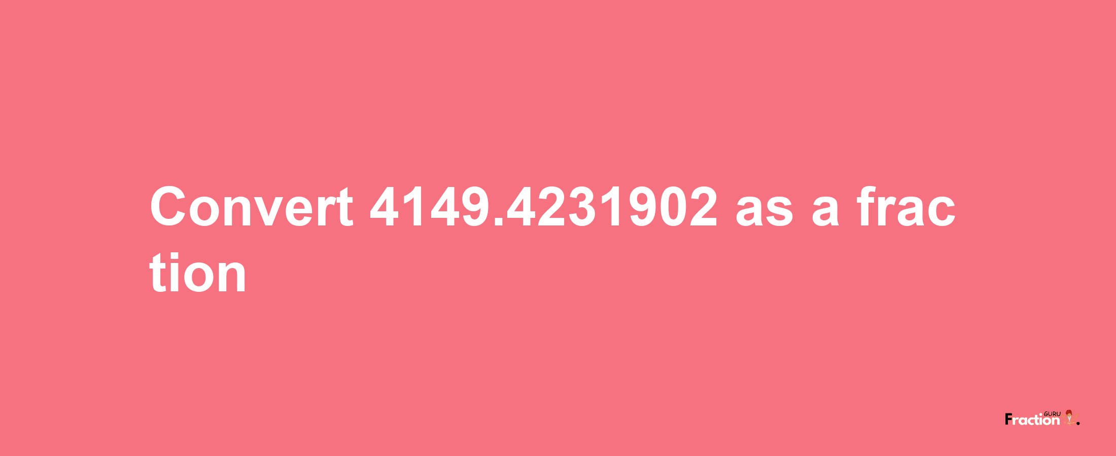 How to convert 4149.4231902 as a fraction