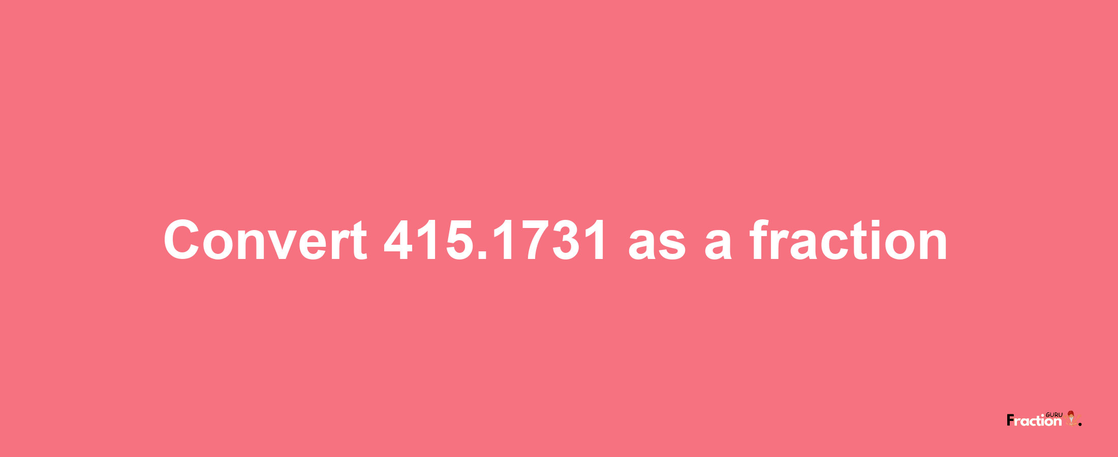 How to convert 415.1731 as a fraction