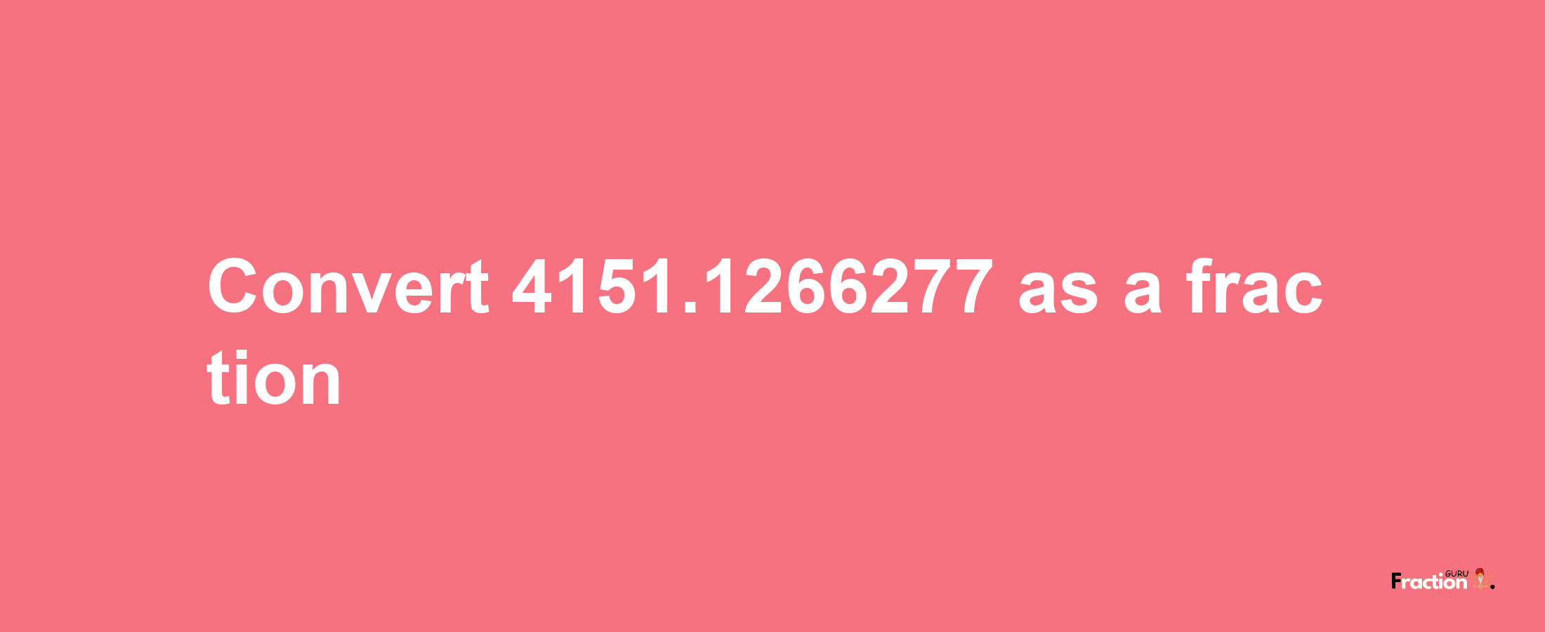 How to convert 4151.1266277 as a fraction