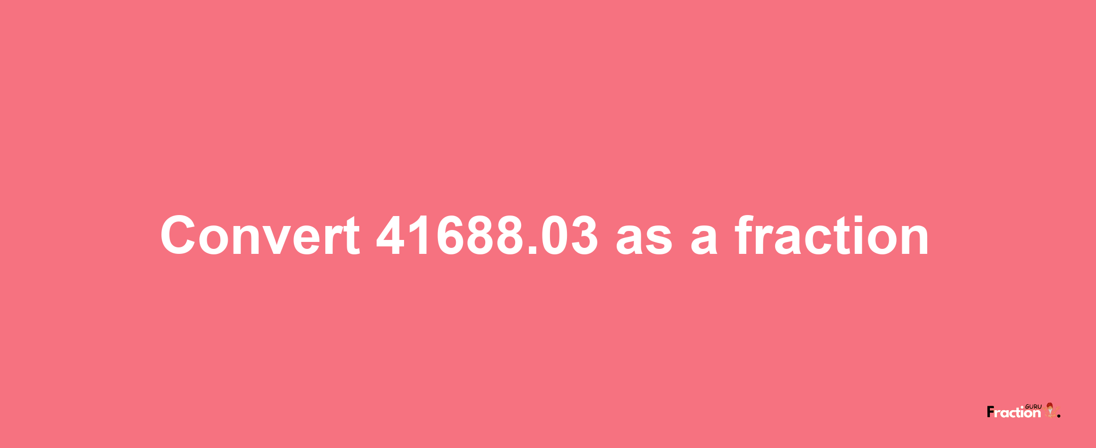 How to convert 41688.03 as a fraction