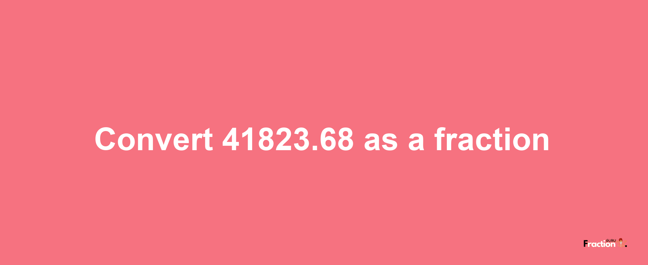 How to convert 41823.68 as a fraction