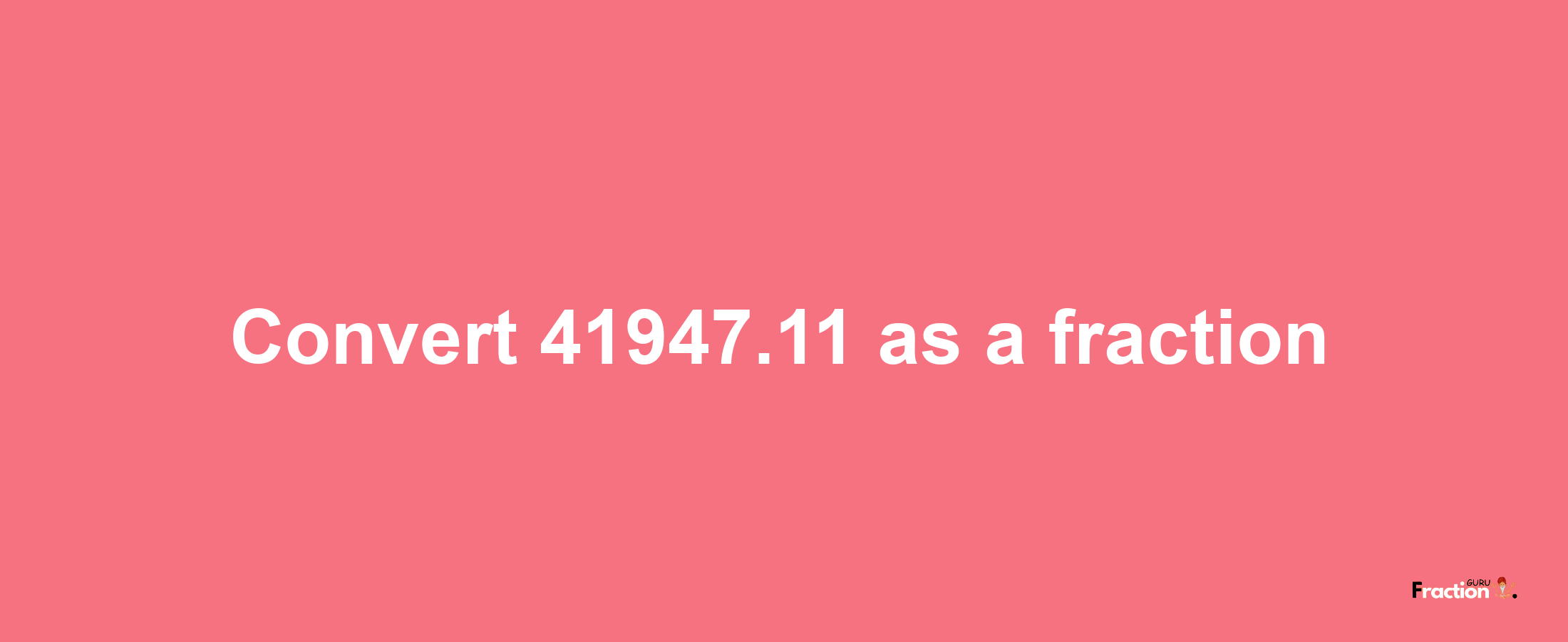 How to convert 41947.11 as a fraction