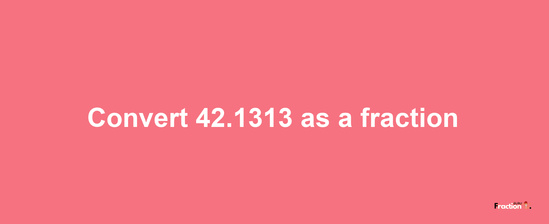 How to convert 42.1313 as a fraction