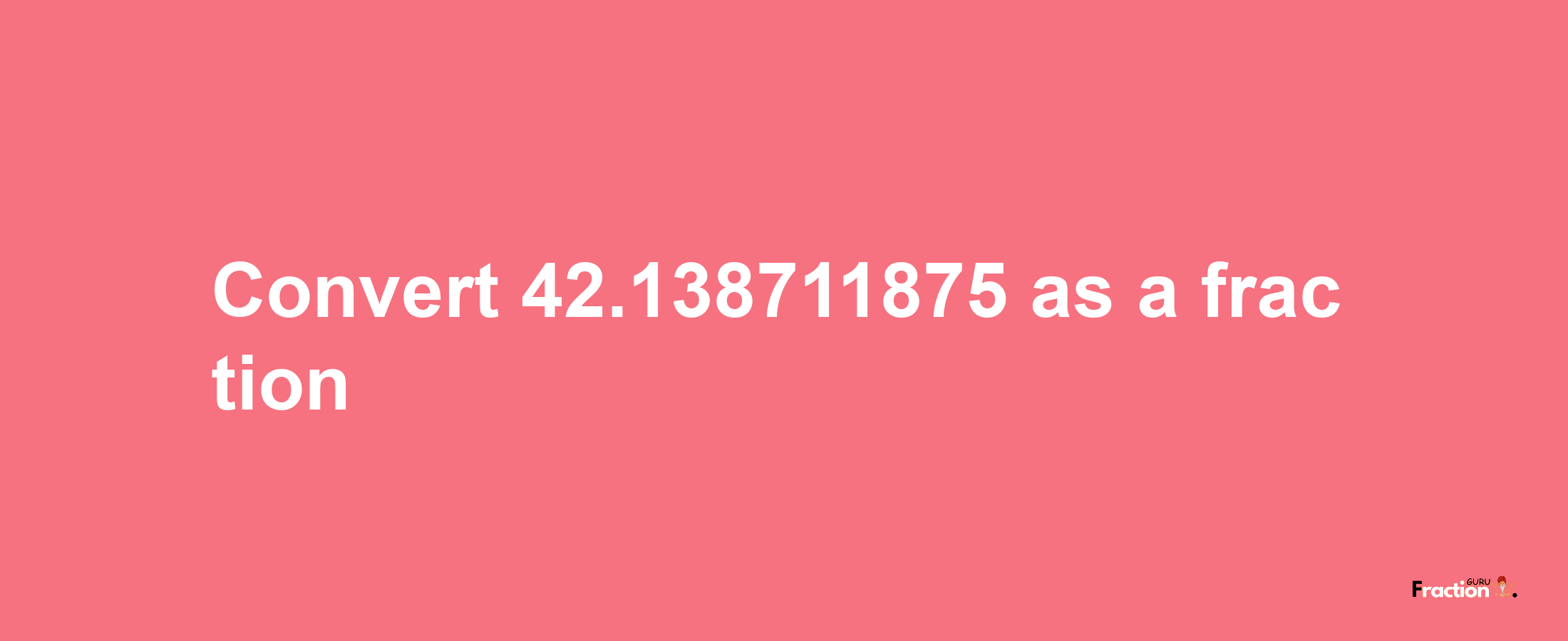 How to convert 42.138711875 as a fraction