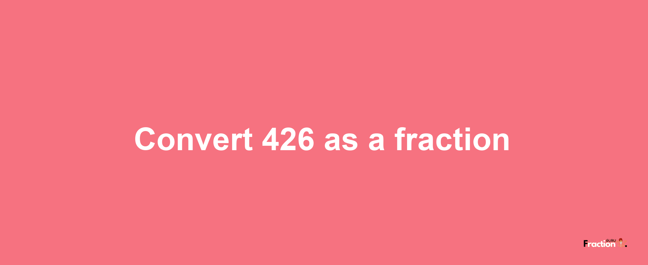 How to convert 426 as a fraction