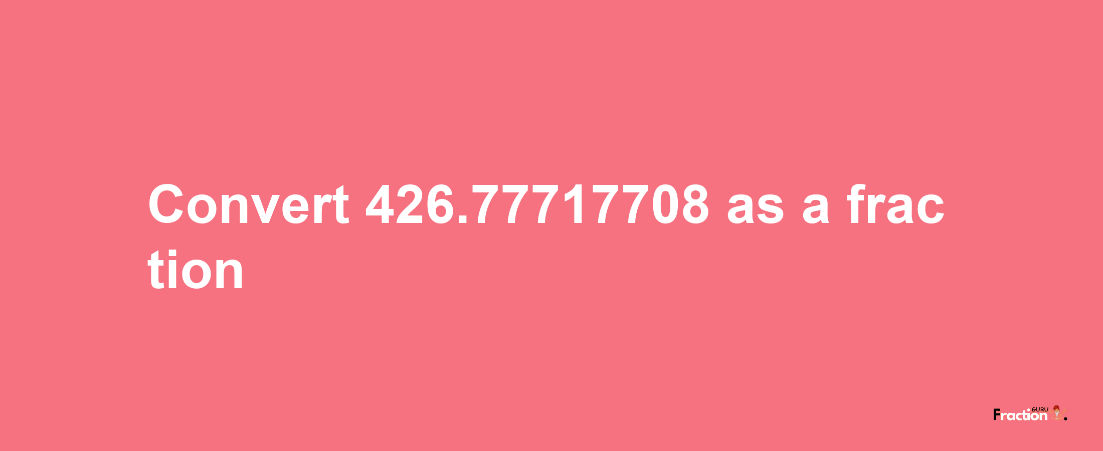 How to convert 426.77717708 as a fraction