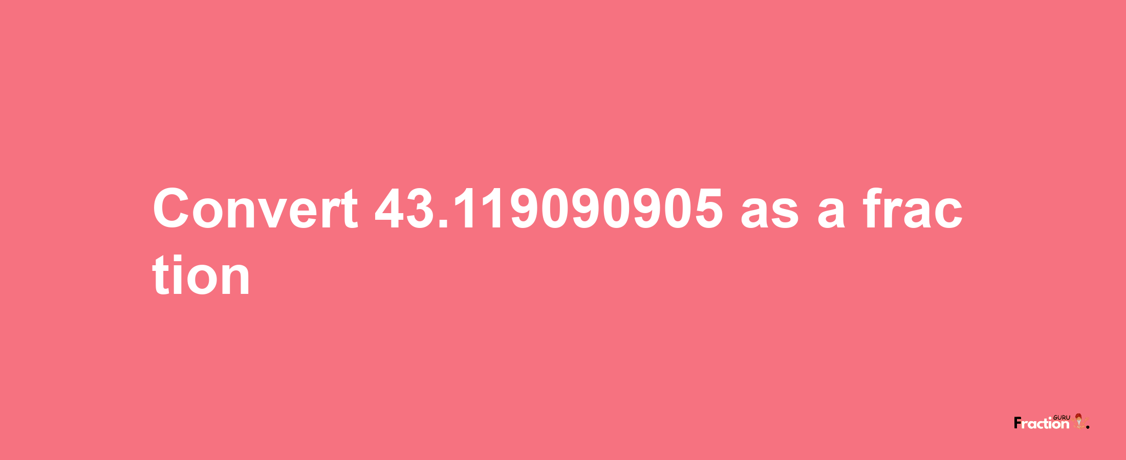 How to convert 43.119090905 as a fraction