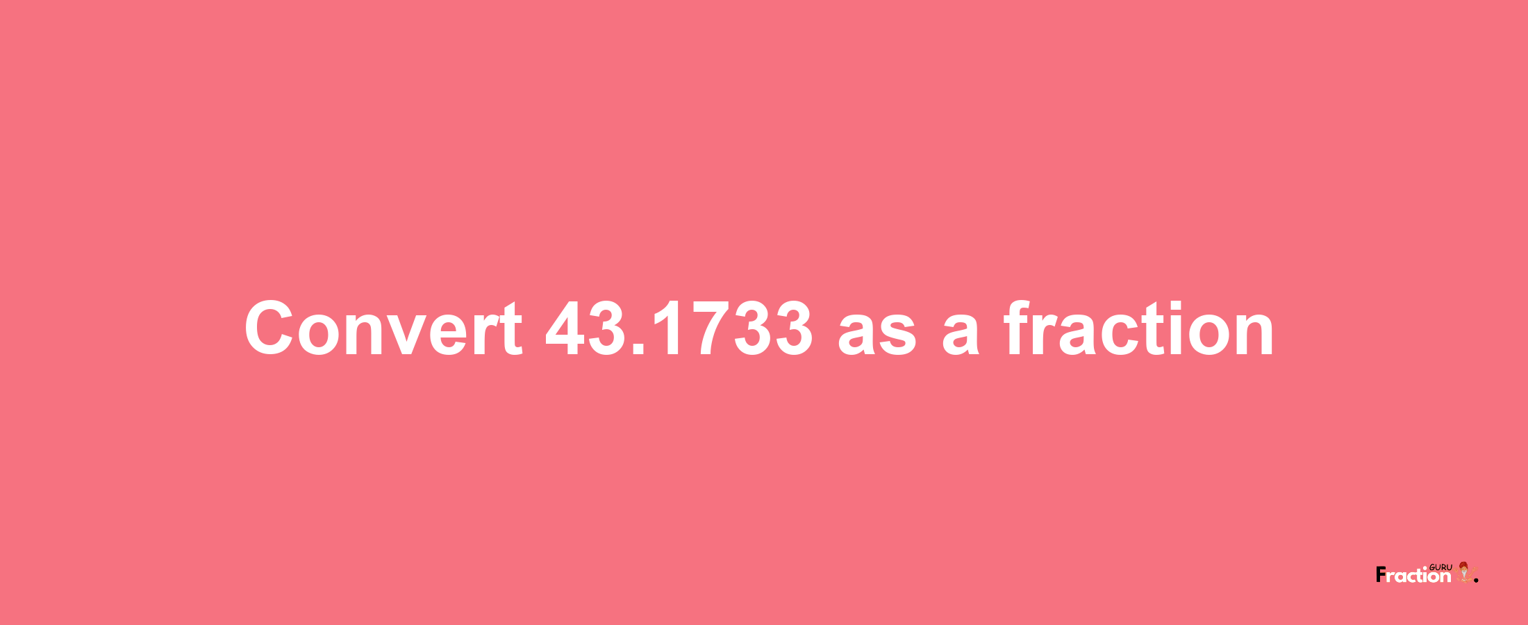 How to convert 43.1733 as a fraction