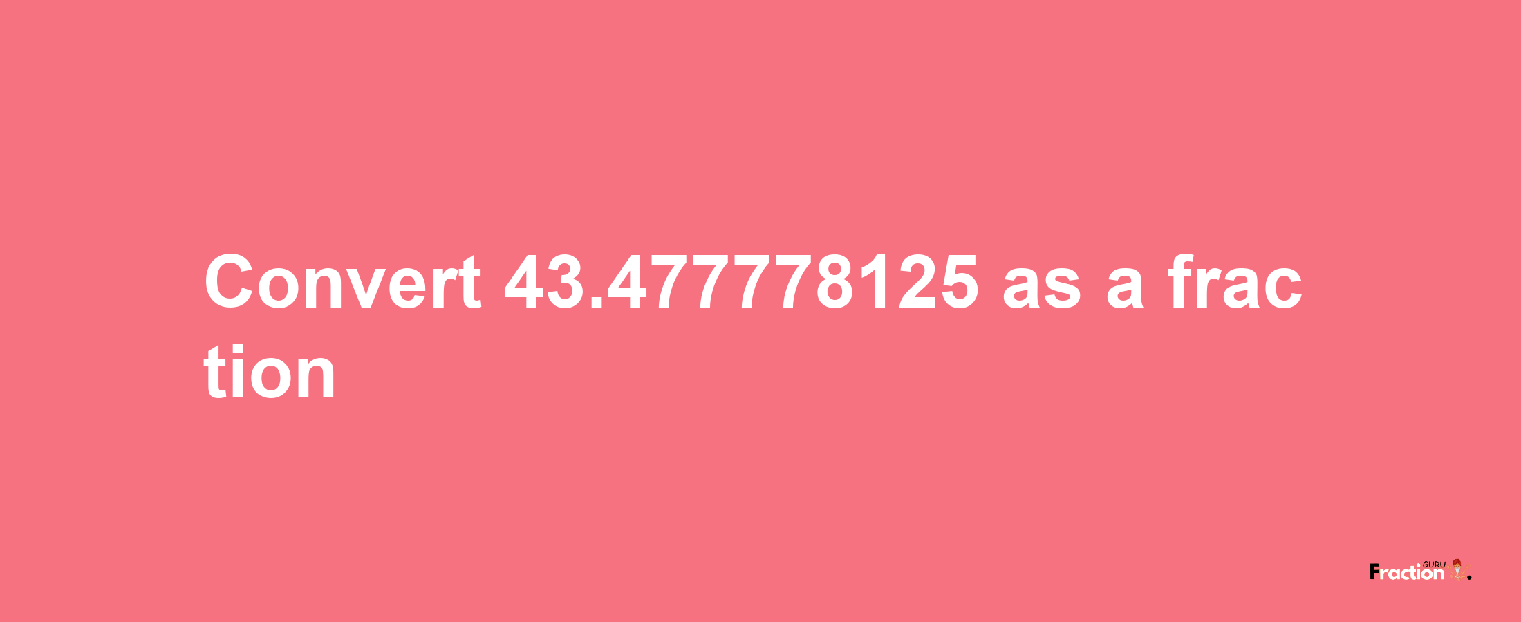 How to convert 43.477778125 as a fraction