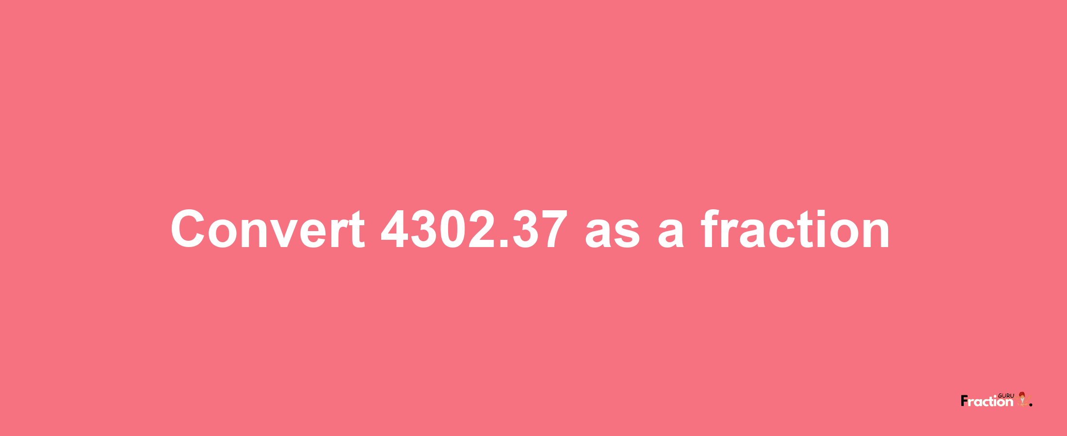 How to convert 4302.37 as a fraction