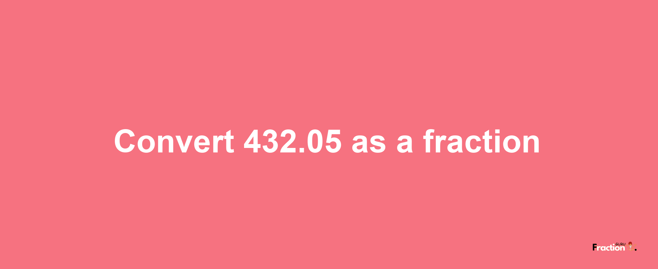 How to convert 432.05 as a fraction