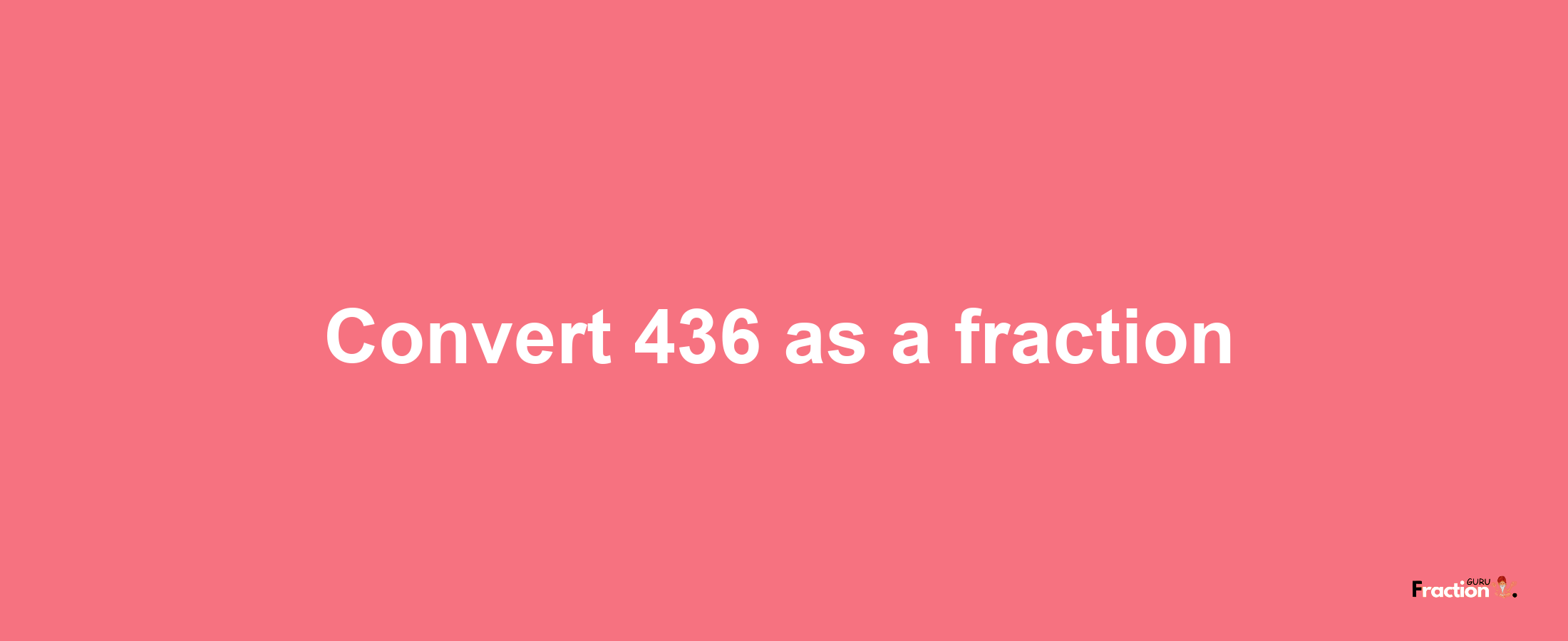 How to convert 436 as a fraction