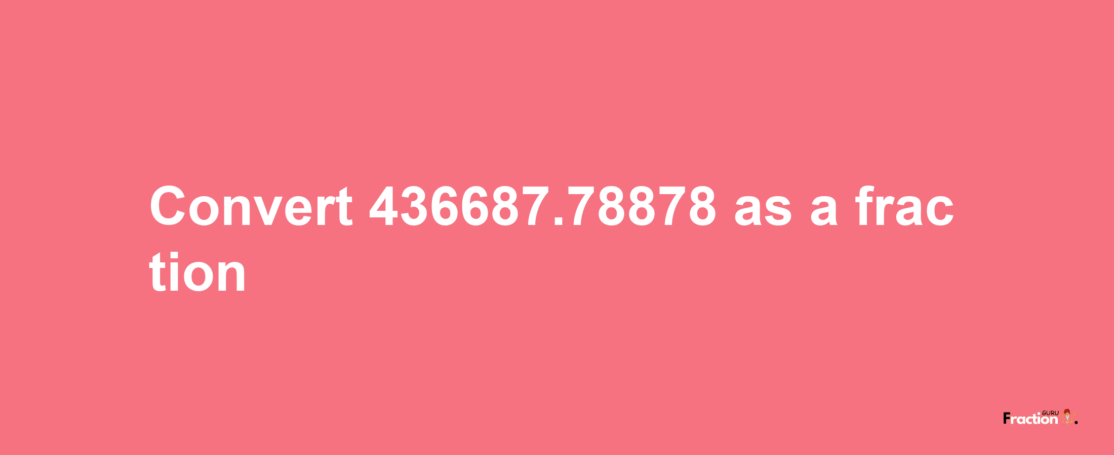 How to convert 436687.78878 as a fraction