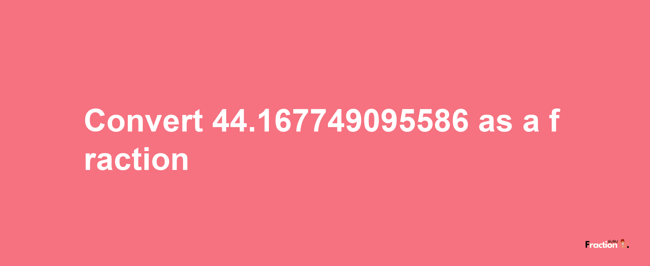 How to convert 44.167749095586 as a fraction