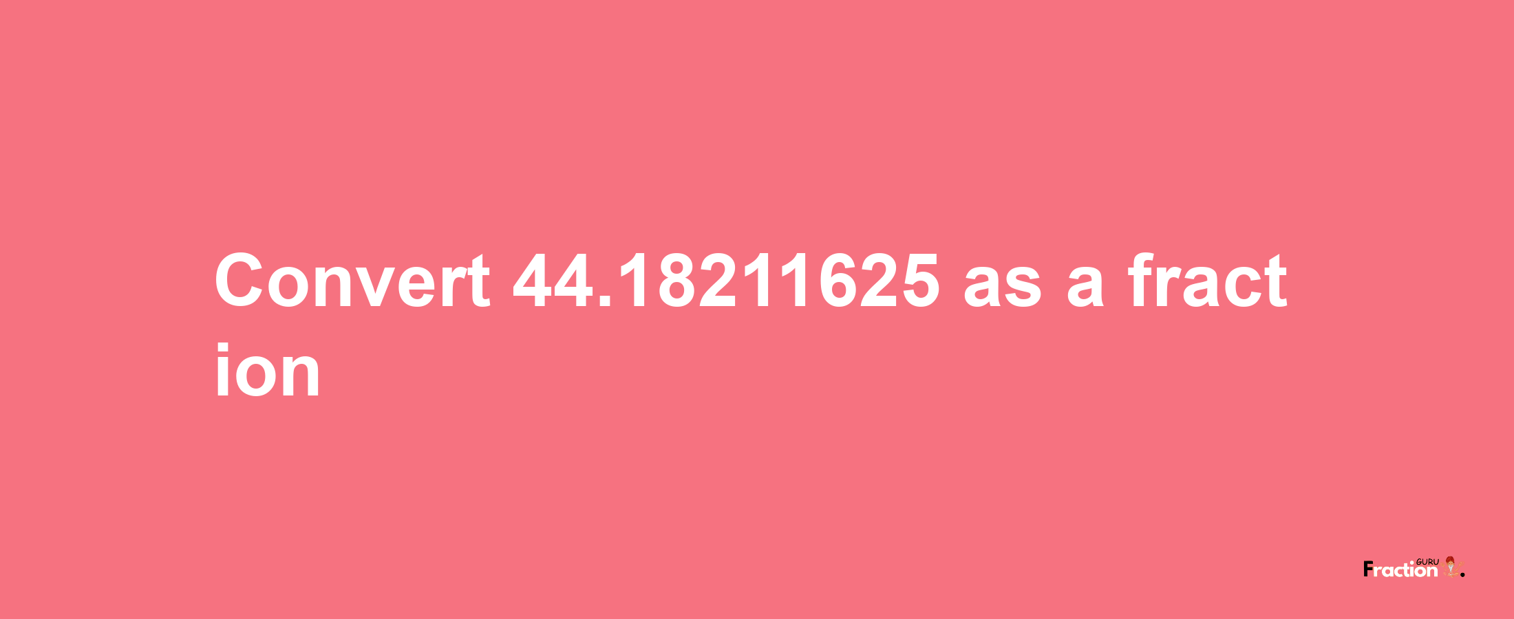 How to convert 44.18211625 as a fraction