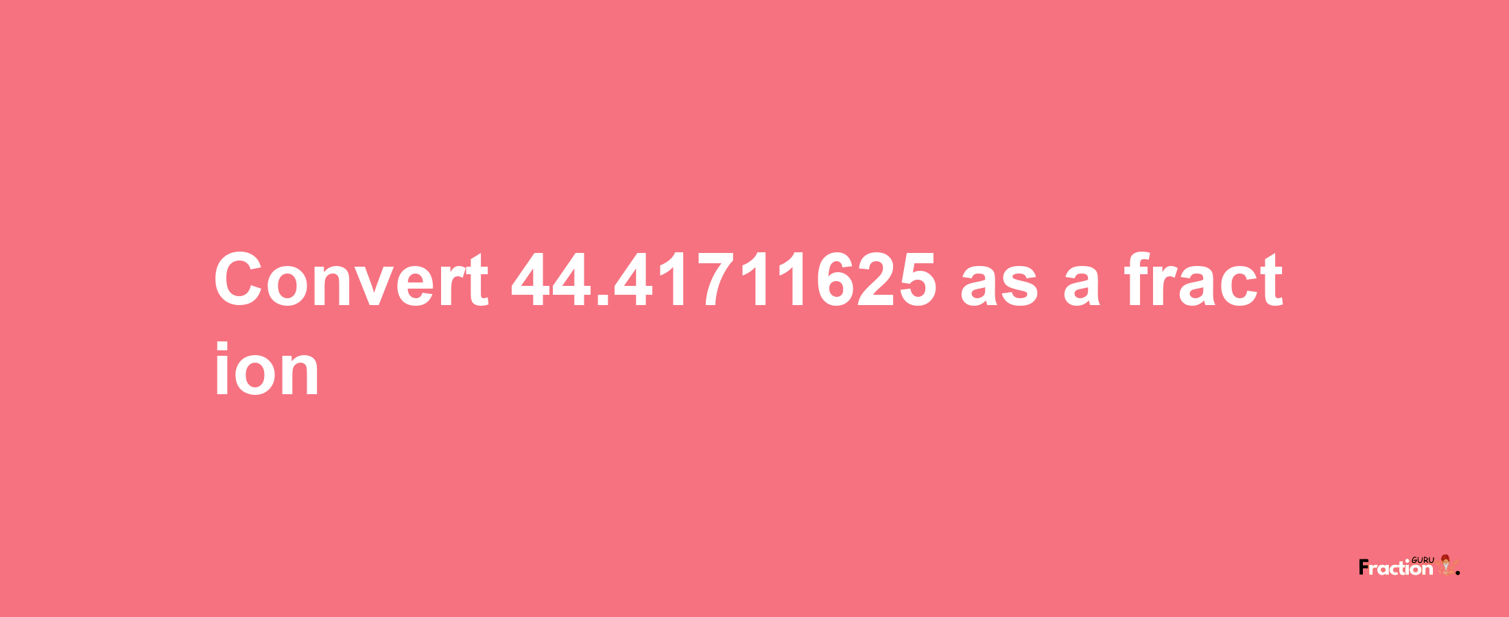 How to convert 44.41711625 as a fraction