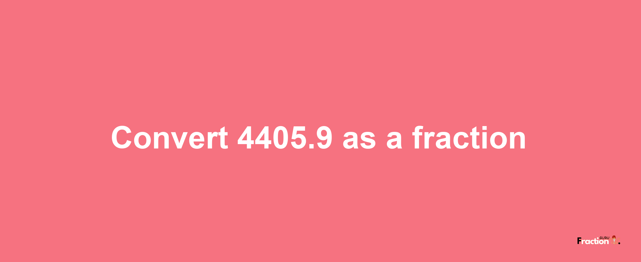 How to convert 4405.9 as a fraction