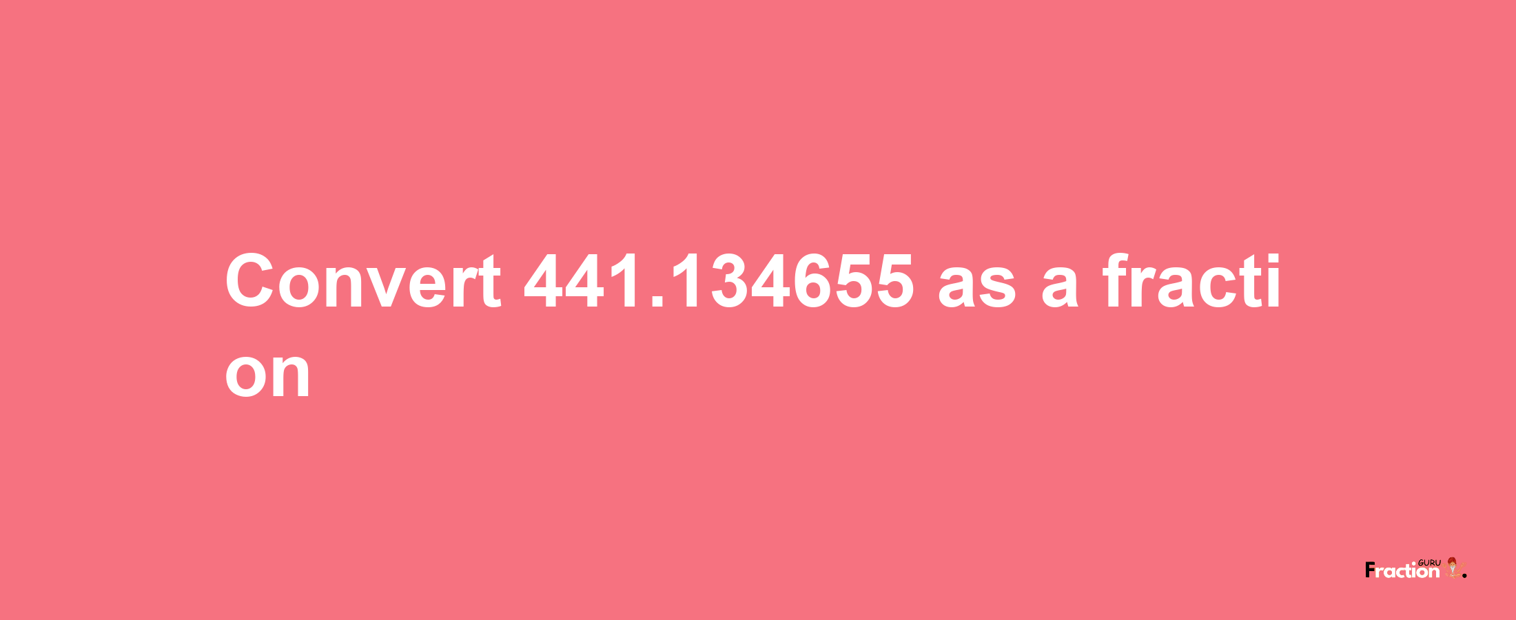 How to convert 441.134655 as a fraction