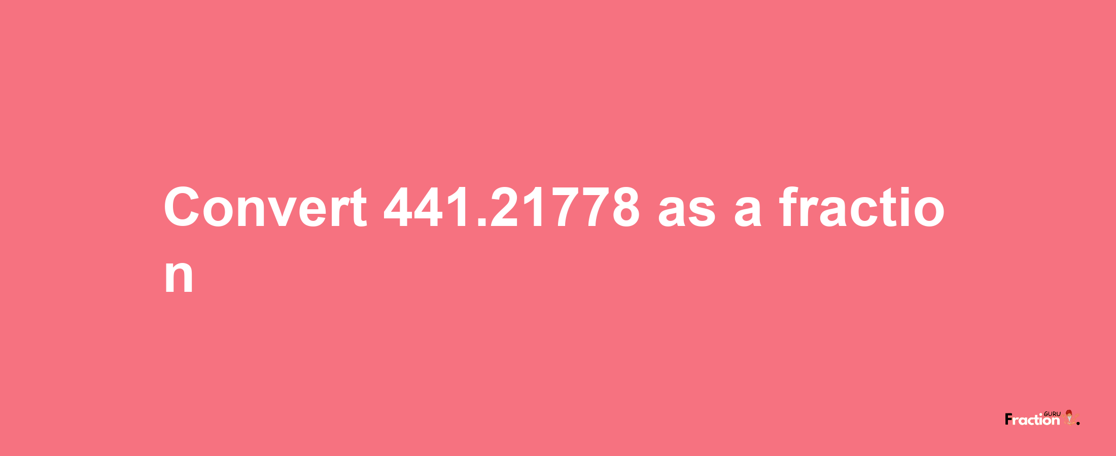 How to convert 441.21778 as a fraction