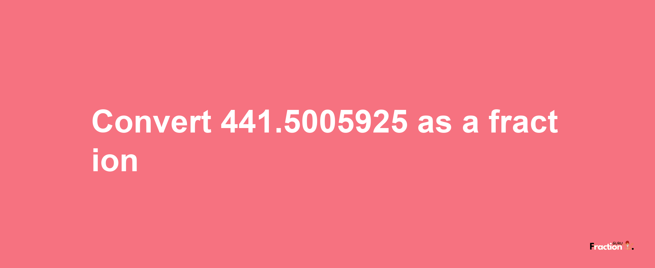 How to convert 441.5005925 as a fraction