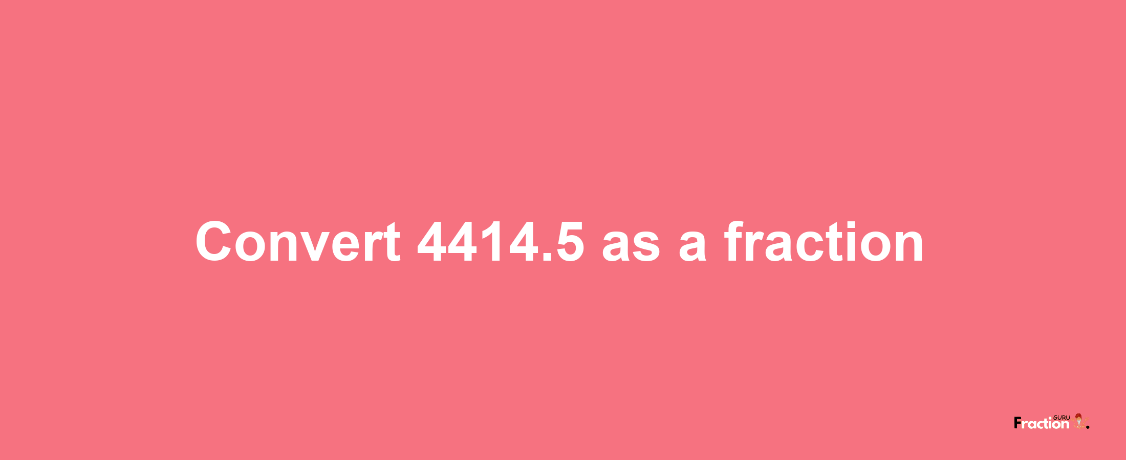 How to convert 4414.5 as a fraction