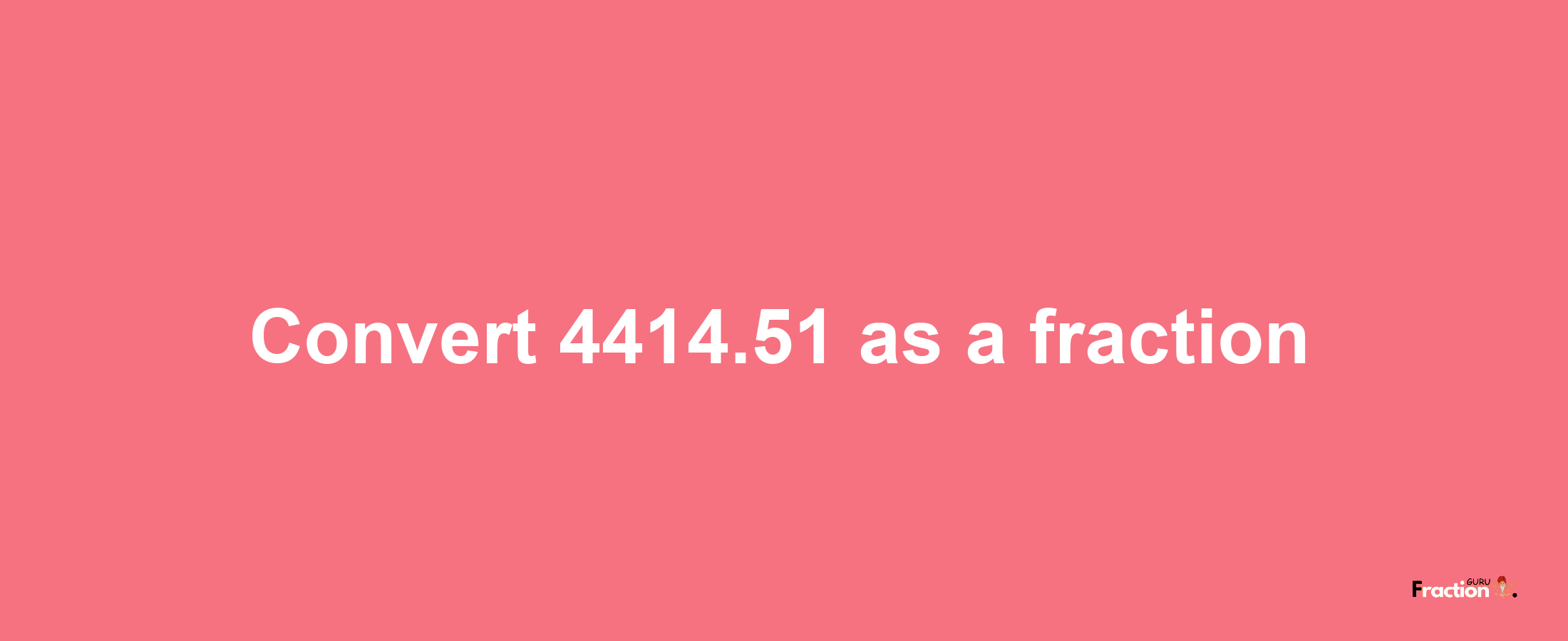 How to convert 4414.51 as a fraction