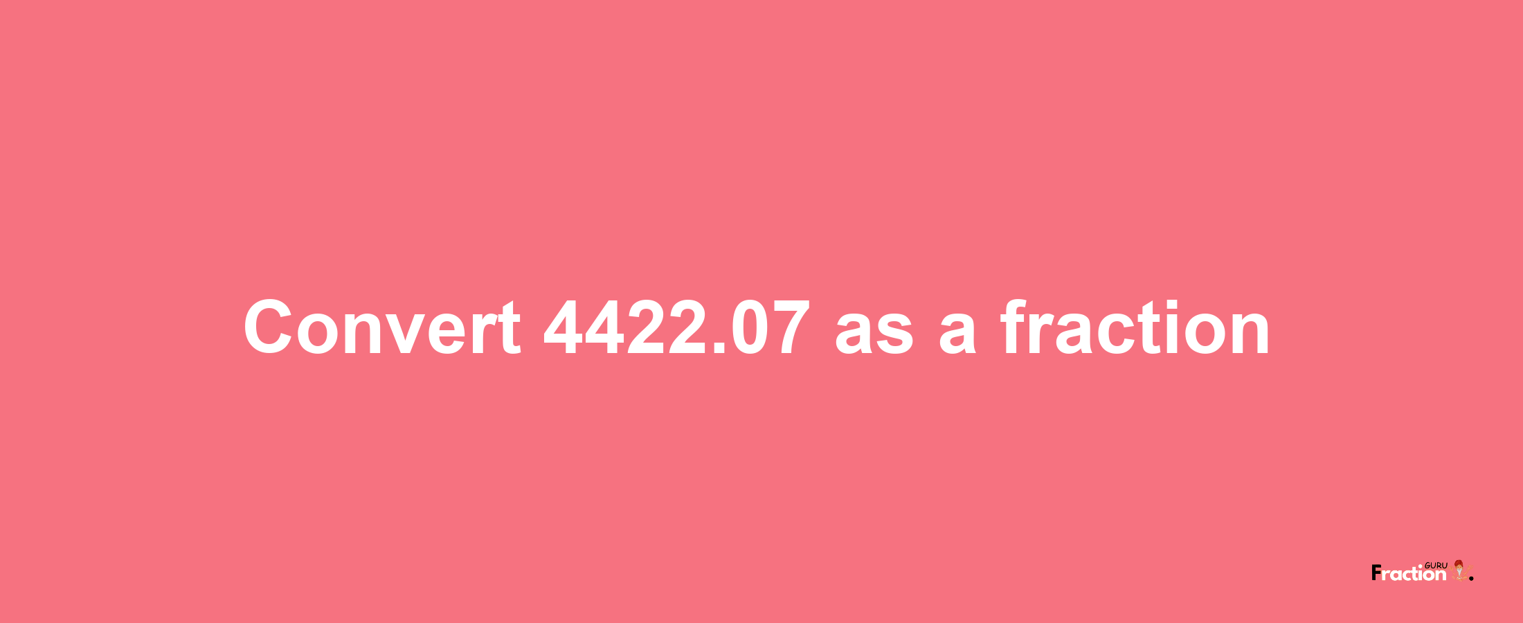 How to convert 4422.07 as a fraction