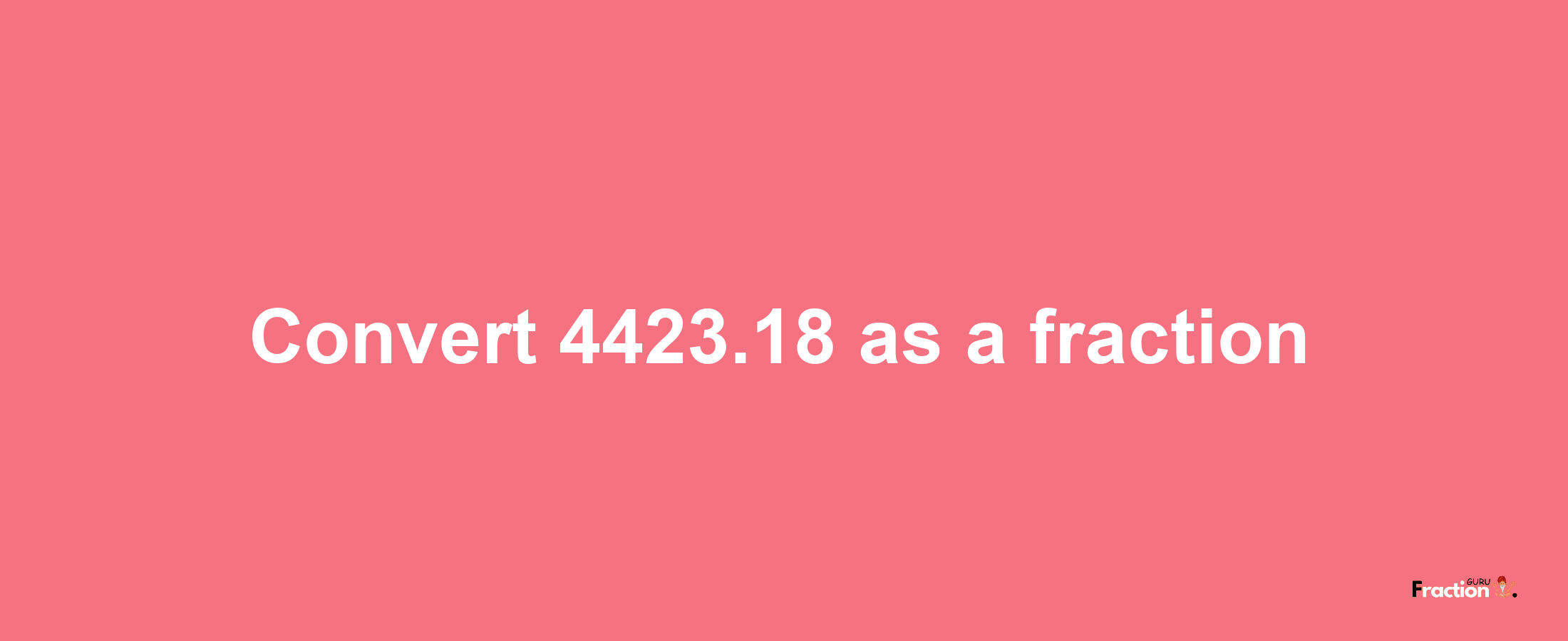 How to convert 4423.18 as a fraction