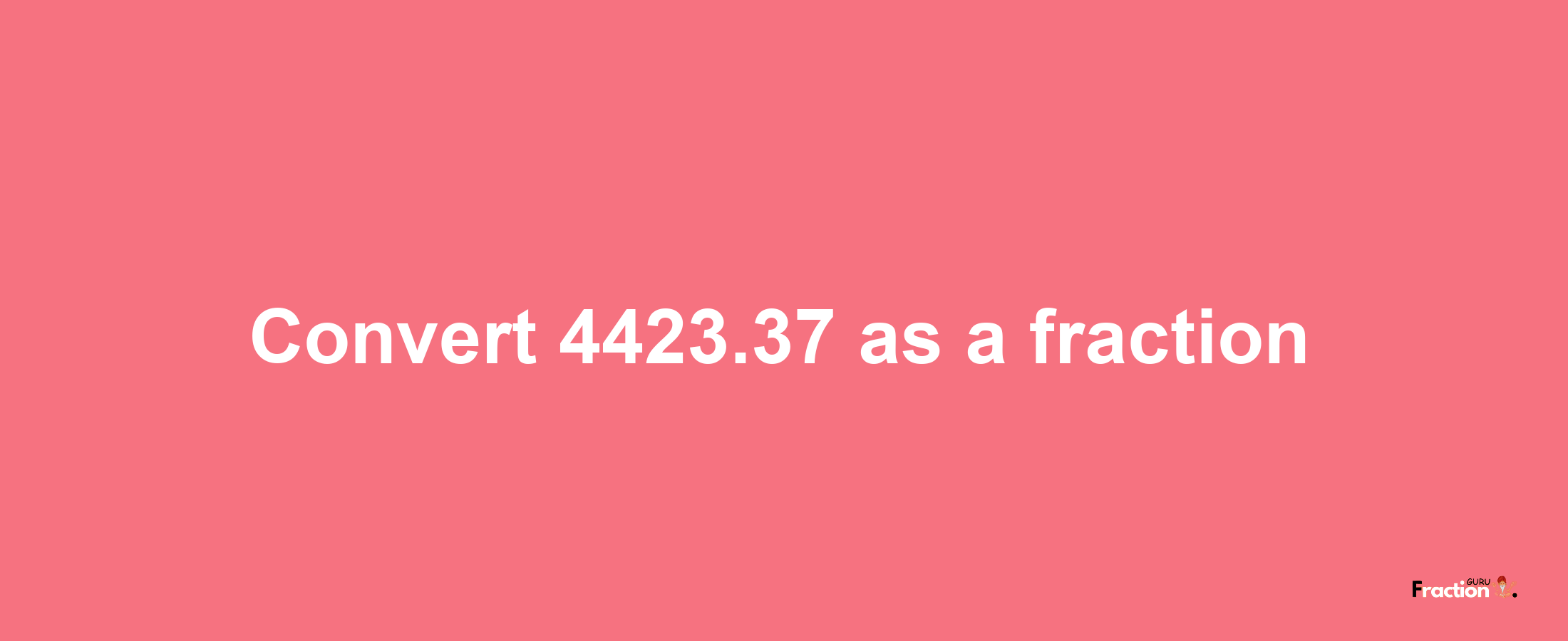 How to convert 4423.37 as a fraction