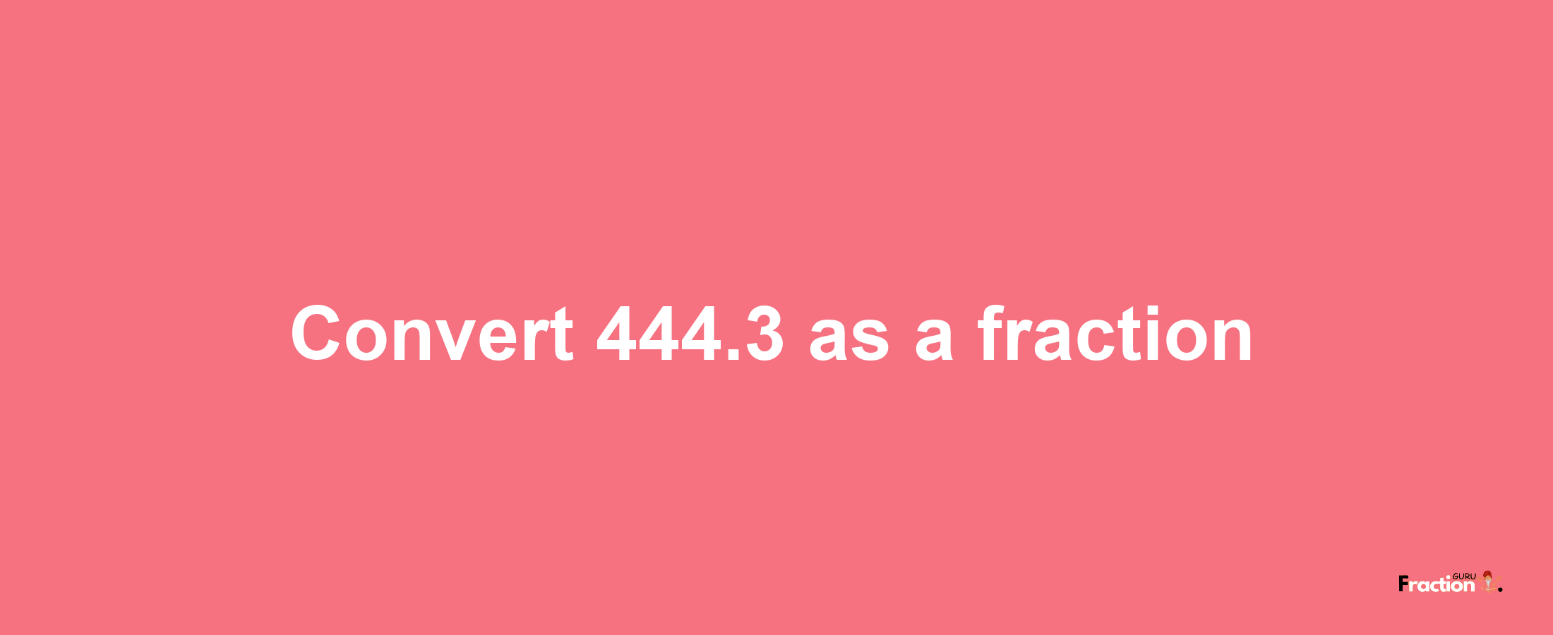 How to convert 444.3 as a fraction