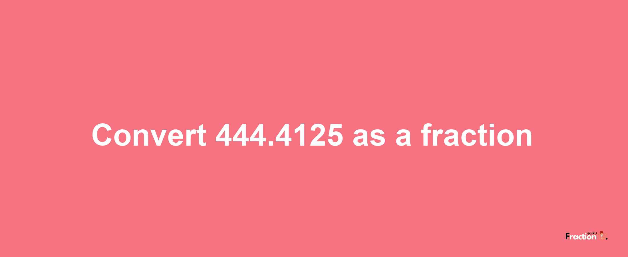 How to convert 444.4125 as a fraction