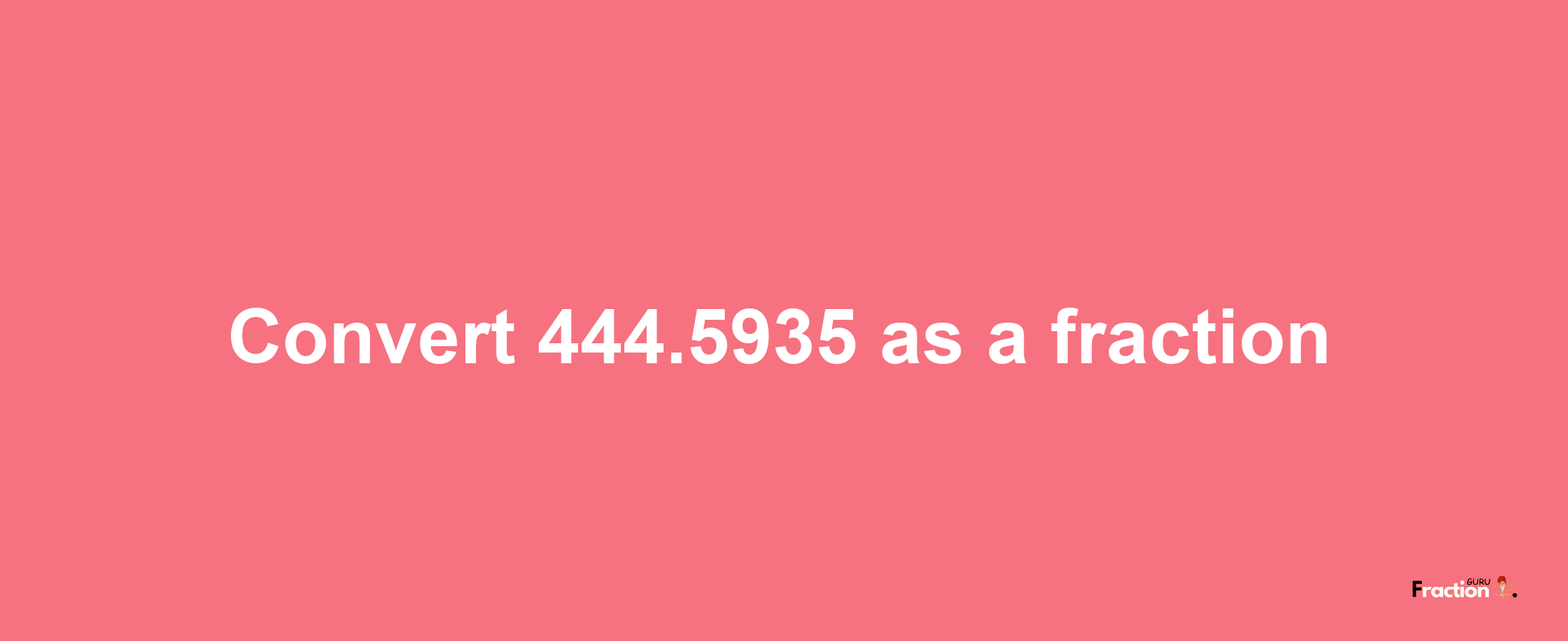 How to convert 444.5935 as a fraction