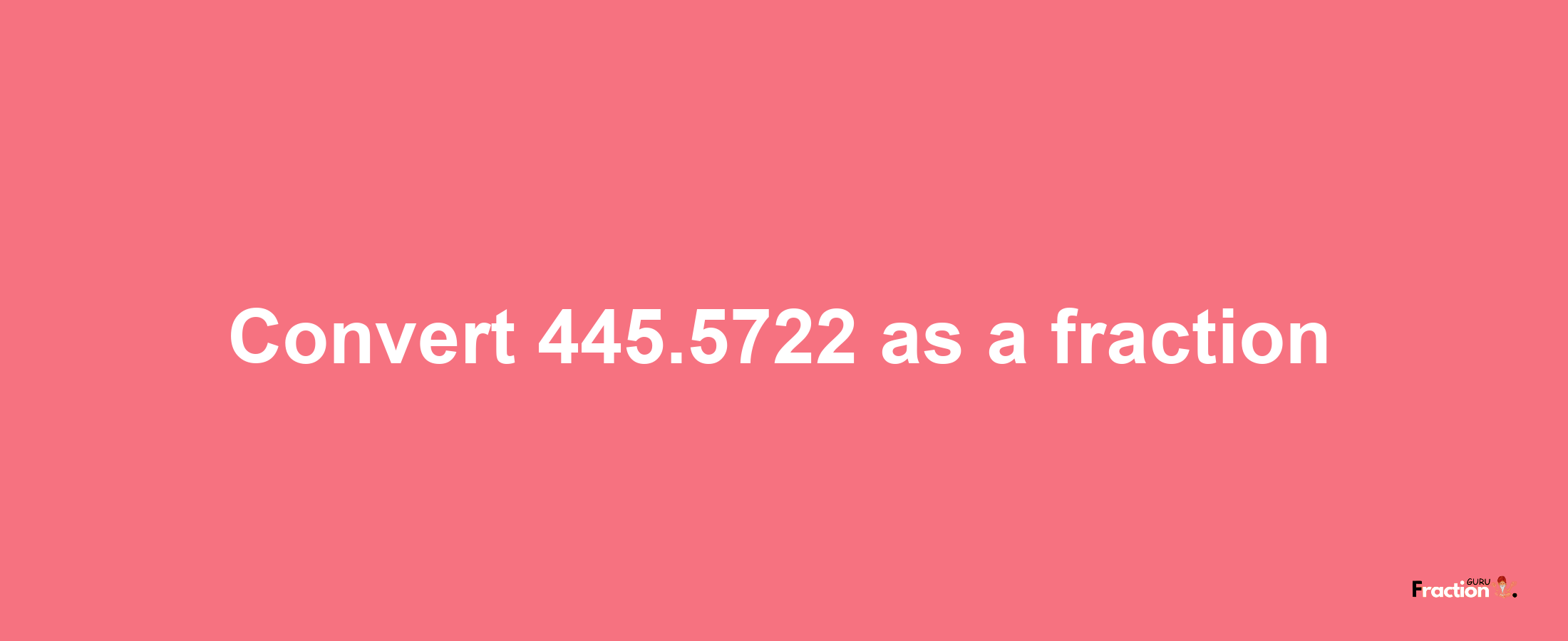 How to convert 445.5722 as a fraction