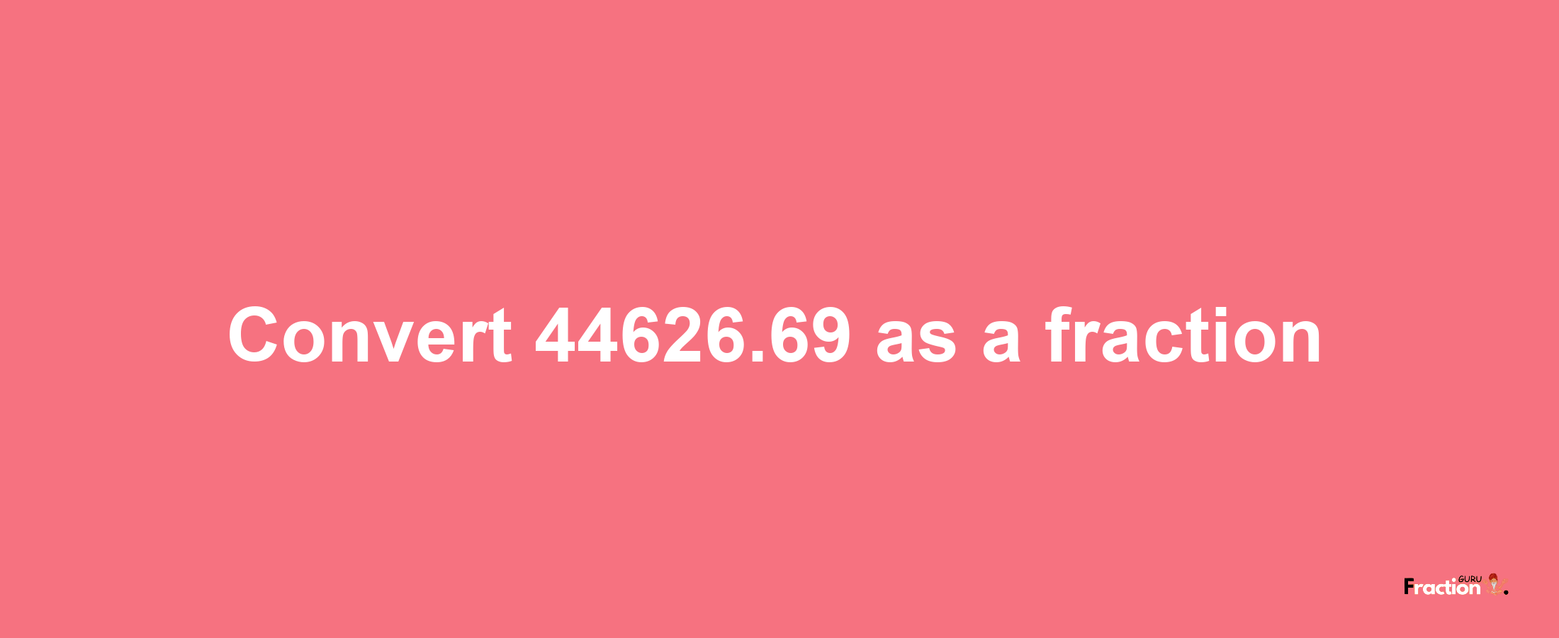 How to convert 44626.69 as a fraction