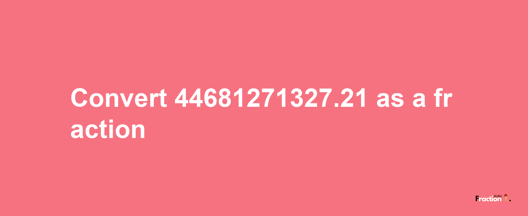 How to convert 44681271327.21 as a fraction