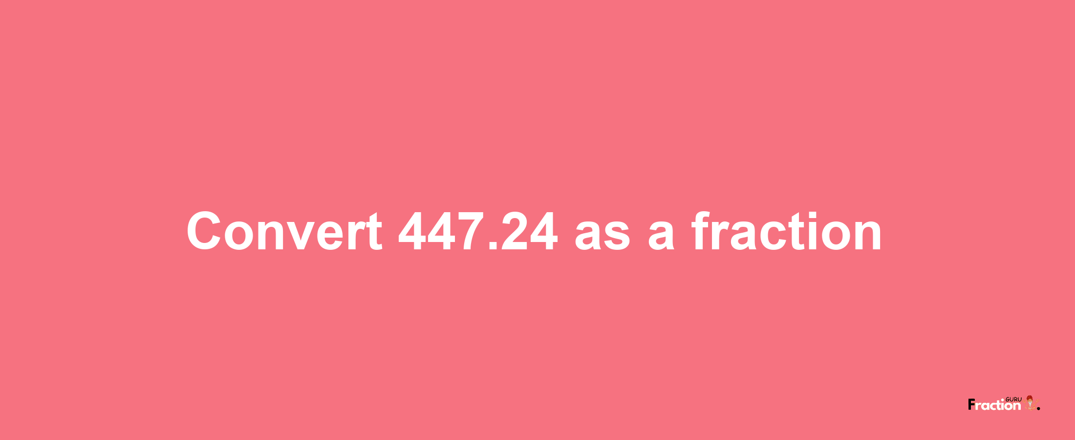 How to convert 447.24 as a fraction