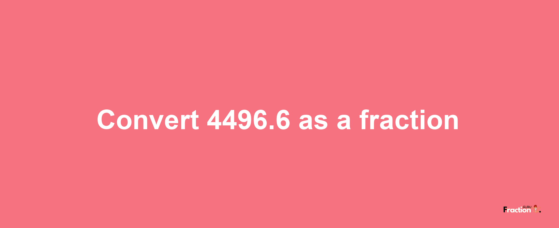 How to convert 4496.6 as a fraction