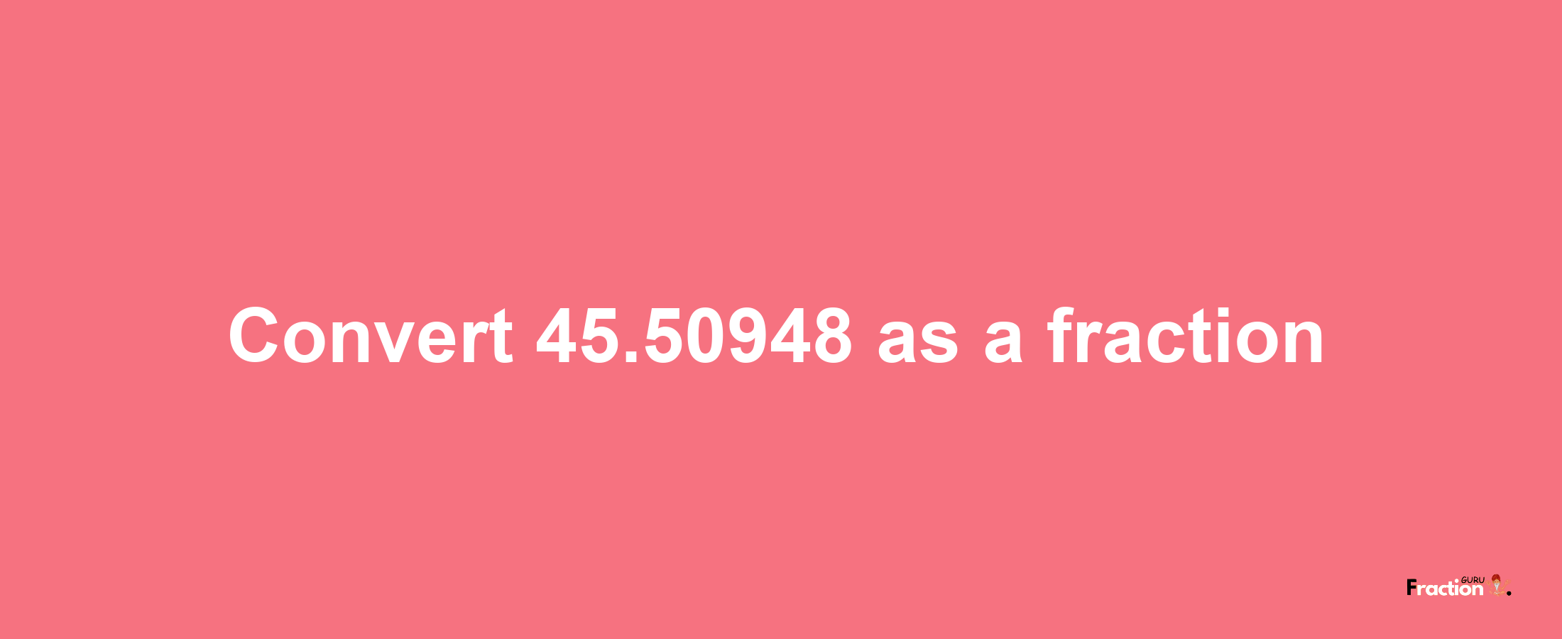 How to convert 45.50948 as a fraction