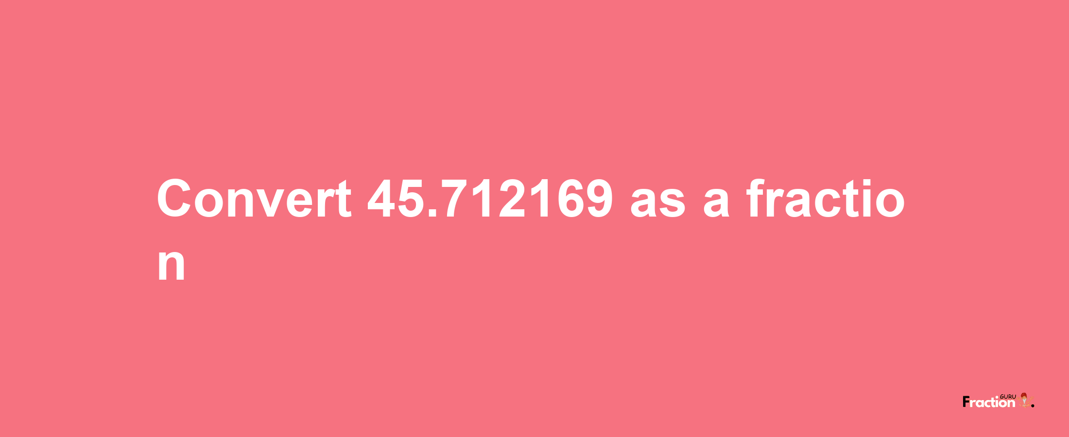 How to convert 45.712169 as a fraction