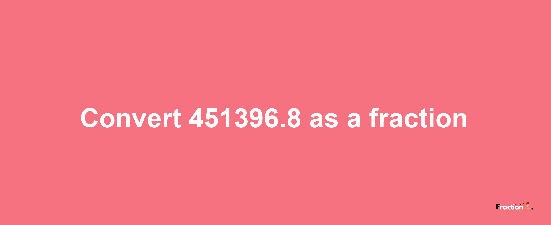 How to convert 451396.8 as a fraction