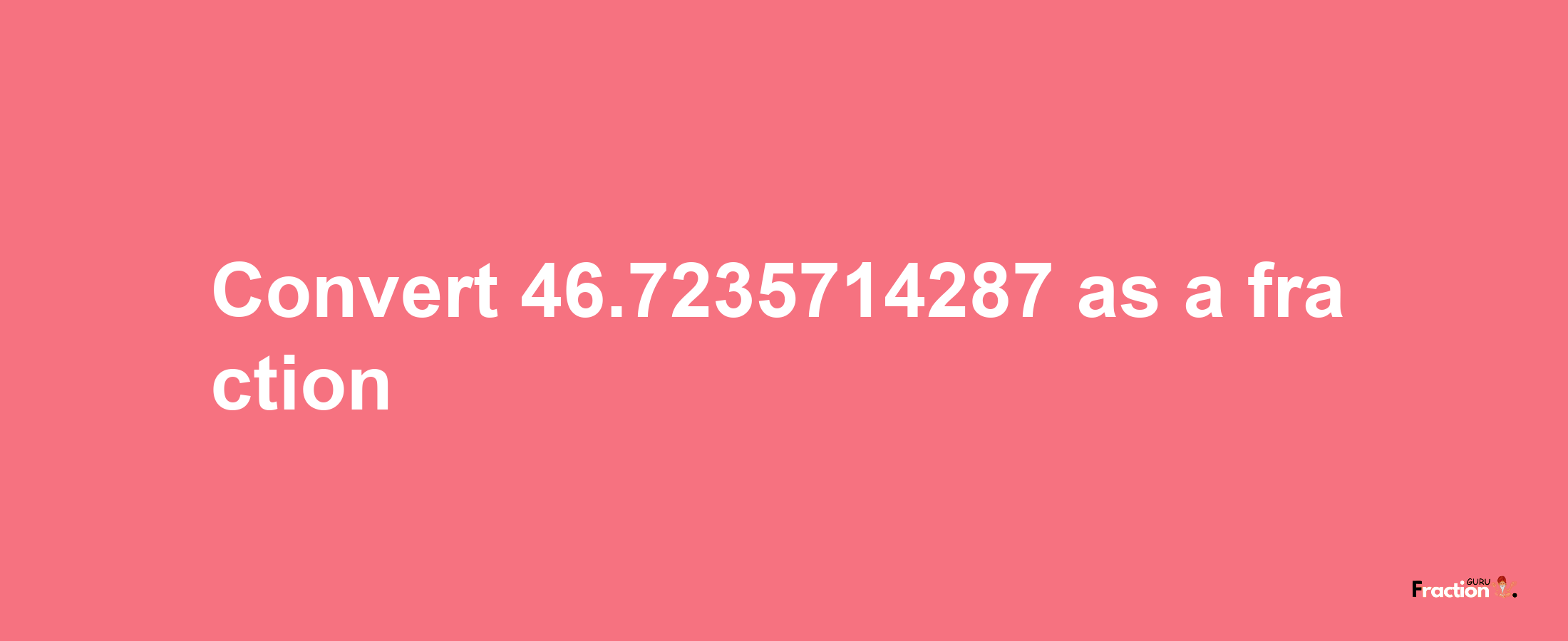 How to convert 46.7235714287 as a fraction