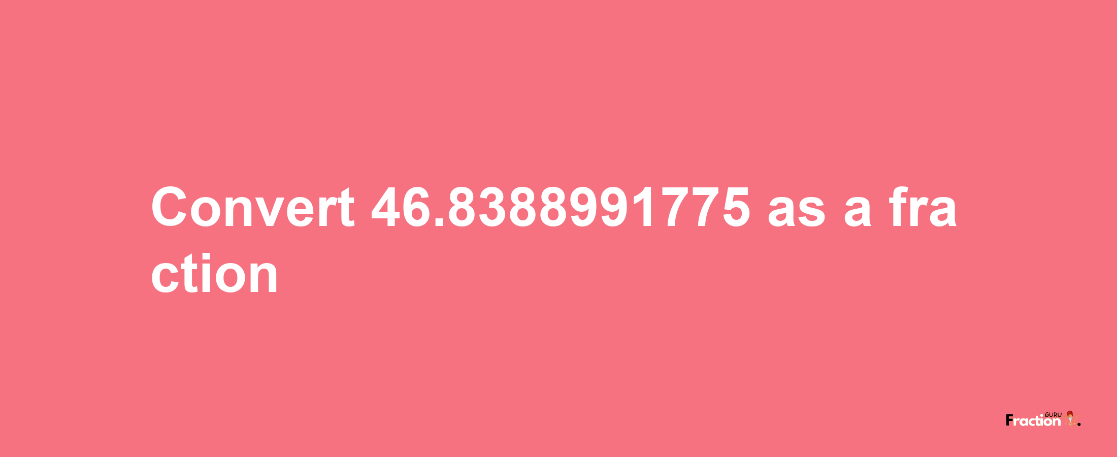 How to convert 46.8388991775 as a fraction