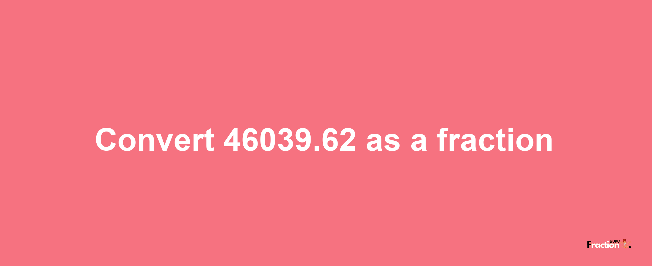 How to convert 46039.62 as a fraction