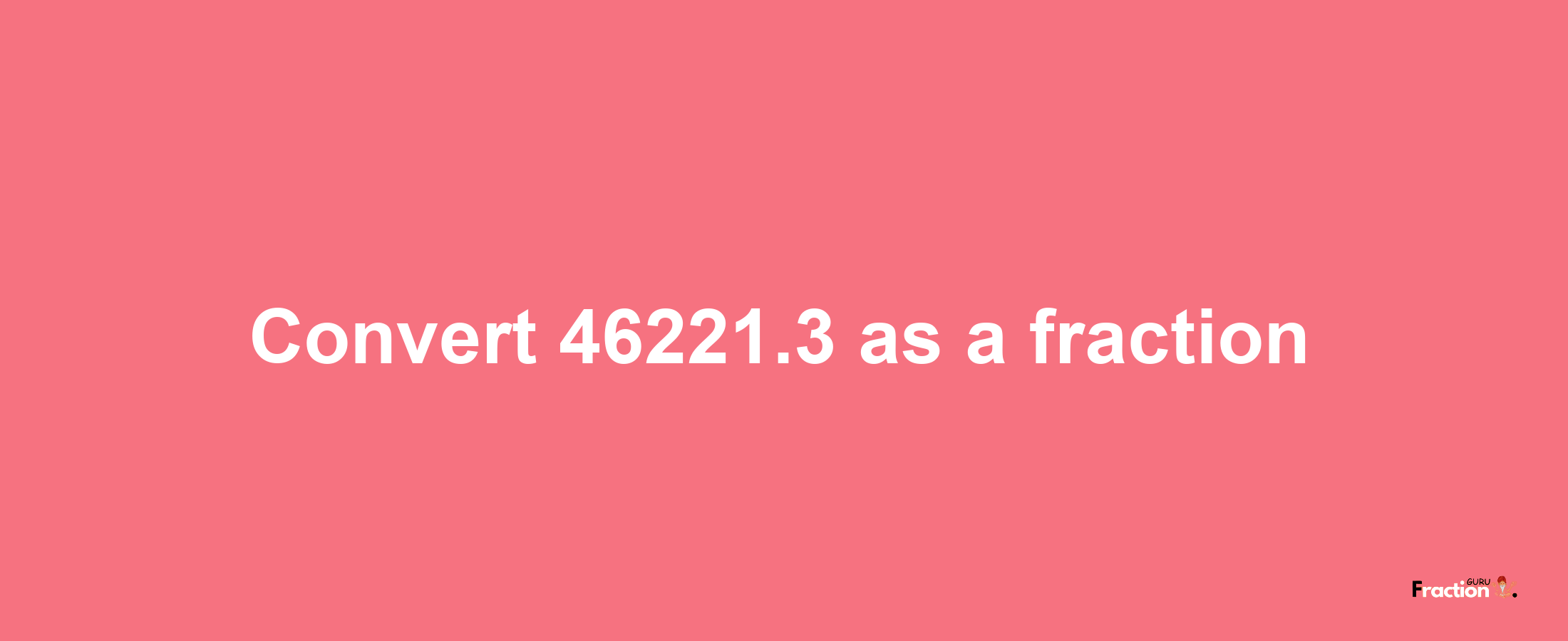 How to convert 46221.3 as a fraction