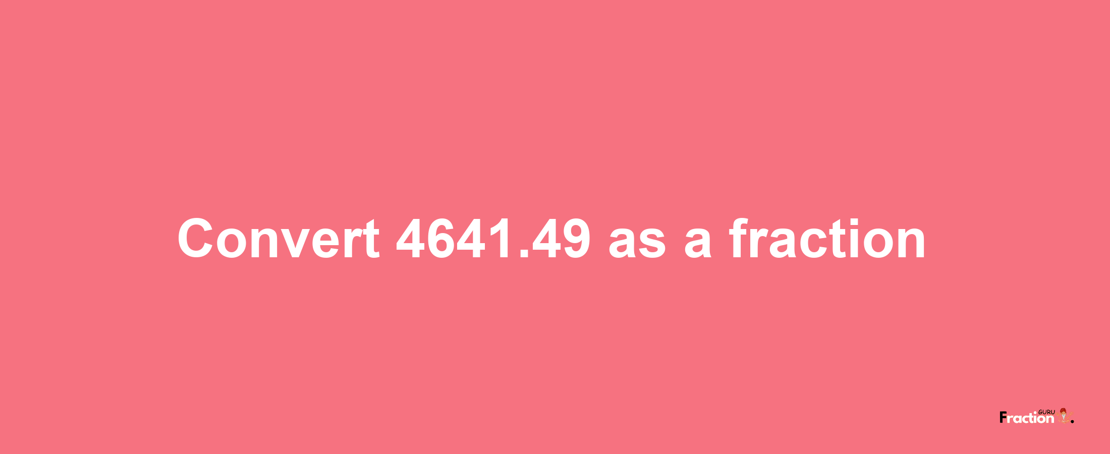 How to convert 4641.49 as a fraction