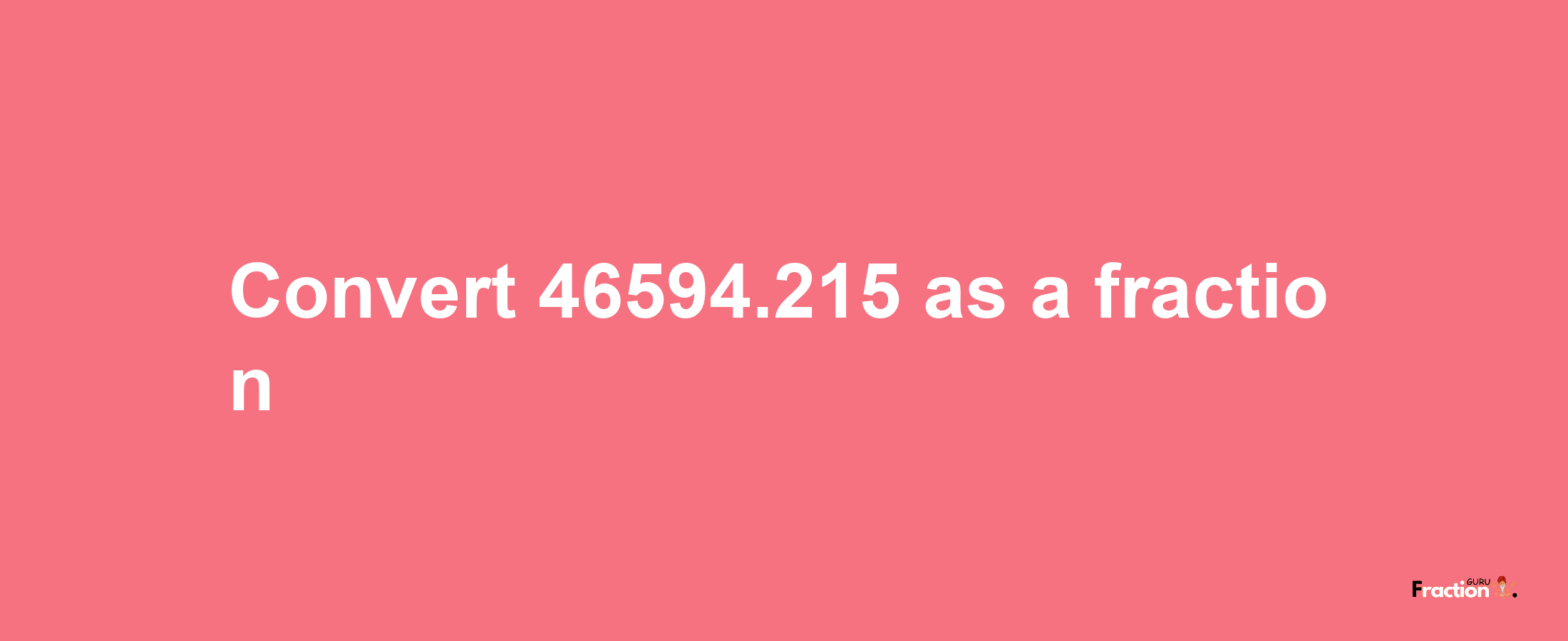 How to convert 46594.215 as a fraction